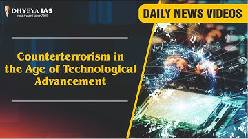 Daily News Videos :Counterterrorism in the Age of Technological Advancement |Dhyeya IAS