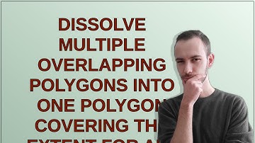 Dissolve multiple overlapping polygons into one polygon covering the extent for all such instance...