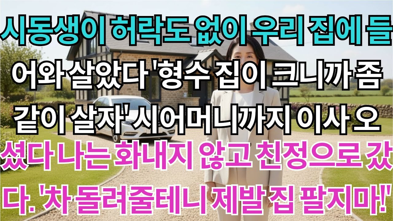 시동생이 허락도 없이 우리 집에 들어왔다. '형수 집이 크니까 좀 같이 살자' 나는 아무 말 없이 친정으로 갔다. '제발 집 팔지마, 나갈게요'