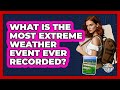 What Is The Most Extreme Weather Event Ever Recorded? - The Geography Atlas
