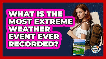 What Is The Most Extreme Weather Event Ever Recorded? - The Geography Atlas