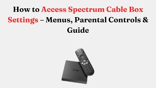 How to Access Spectrum Cable Box Settings – Menus, Parental Controls & Guide