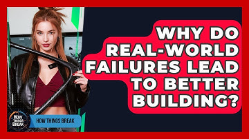Why Do Real-World Failures Lead To Better Building? - How Things Break