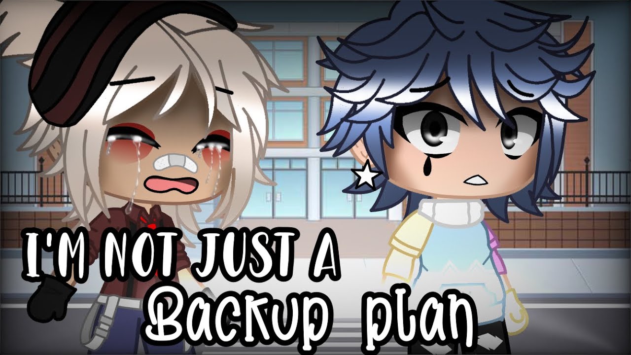 I’m Not Just A Backup Plan! •GCMM•|| BL