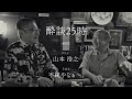 酔談25時 ゲスト：山本浩之、その１：不純やなぁ〜。