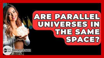 Are Parallel Universes In The Same Space? - Physics Frontier