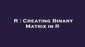 R : Creating Binary Matrix in R