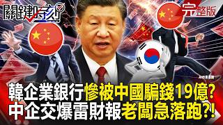 【全集】韓國企業銀行投資中國「19億爆雷」慘被騙錢？！愛國中企老闆也急落跑...逃不出國的「交出爆雷財報」編鬼故事圓謊？！｜張炤和 20260824【關鍵時刻】