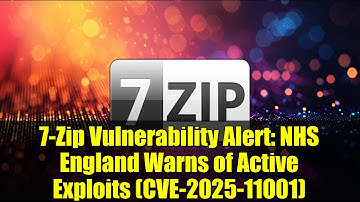 7-Zip Vulnerability Alert: NHS England Warns of Active Exploits (CVE-2025-11001)