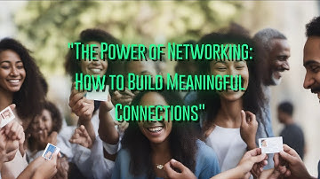 The Power of Networking: How to Build Meaningful Connections