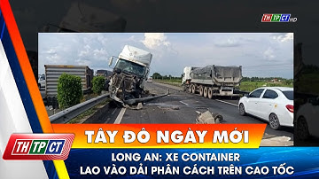 Long An: Xe container lao vào dải phân cách trên cao tốc | Cần Thơ TV