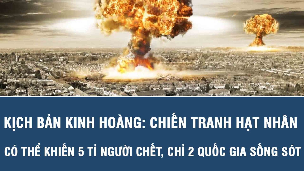 Kịch bản kinh hoàng: Chiến tranh hạt nhân có thể khiến 5 tỉ người chết, chỉ 2 quốc gia sống sót