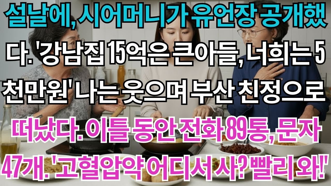설날에,시어머니가 유언장을 공개했다.'강남집15억은 큰아들에게,너희는 5천만원'나는 웃으며 부산 친정으로 떠났다.이틀간 걸려온 전화89통,문자47개.'고혈압약 어디서 사는지...