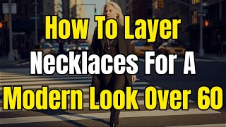 Layering Necklaces & Jewelry for a Modern Look Over 60