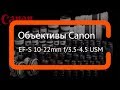 Видеообзор объектива Canon EF-S 10-22mm f-3.5-4.5 USM