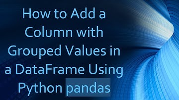 How to Add a Column with Grouped Values in a DataFrame Using Python pandas