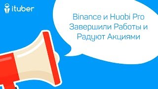 Binance и Huobi Pro Завершили Работы и Радуют Акциями. Ежедневный Обзор Новостей от iTuber