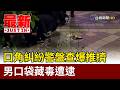 口角糾紛警盤查爆推擠 男口袋藏毒遭逮【最新快訊】