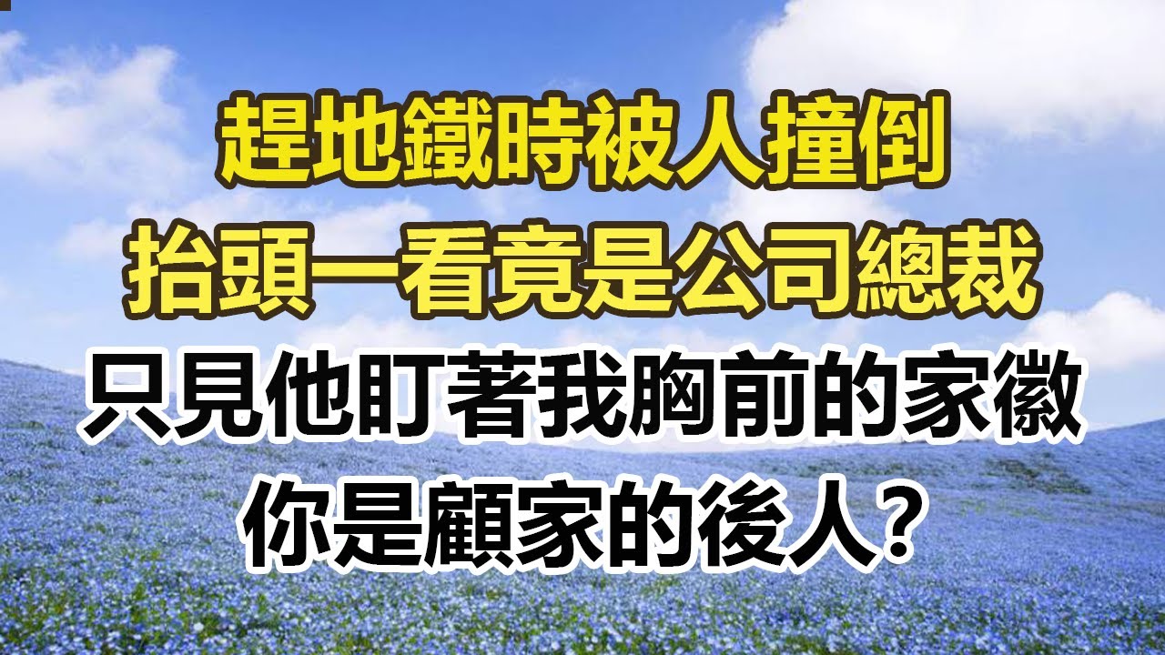 「趕地鐵時被人撞倒，抬頭一看竟是公司總裁，只見他盯著我胸前的家徽，你是顧家的後人？’”#幸福敲門 #為人處世 #生活經驗 #情感故事