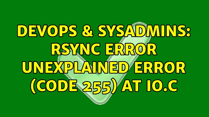 DevOps & SysAdmins: rsync error unexplained error (code 255) at io.c (4 Solutions!!)