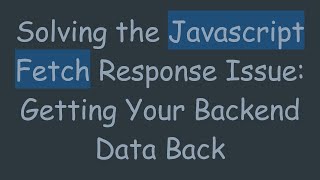 Solving the Javascript Fetch Response Issue: Getting Your Backend Data Back