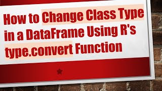 How to Change Class Type in a DataFrame Using R's type.convert Function