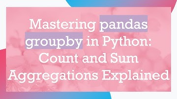 Mastering pandas groupby in Python: Count and Sum Aggregations Explained