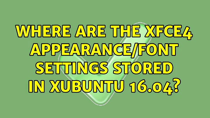 Ubuntu: Where are the XFCE4 appearance/font settings stored in Xubuntu 16.04? (2 Solutions!!)