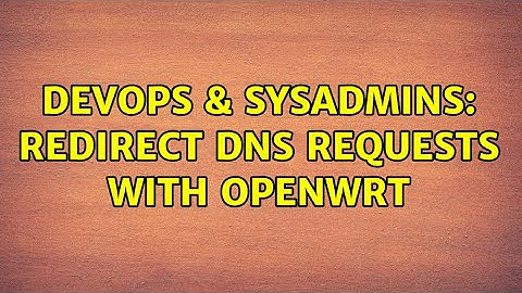 DevOps & SysAdmins: Redirect DNS requests with OpenWrt (2 Solutions!!)