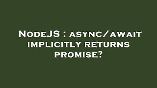 NodeJS : async/await implicitly returns promise?
