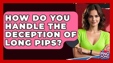 How Do You Handle The Deception Of Long Pips? - Ping Pong Prodigy