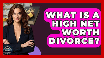 What Is A High Net Worth Divorce? - Get Divorce Answers