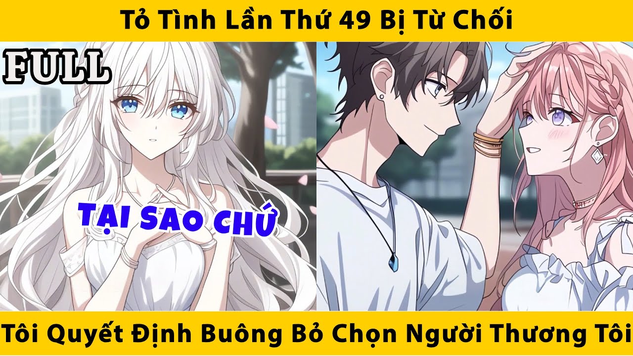 FULL | Tỏ tình lần thứ 49 bị từ chối tôi quyết định buông bỏ chọn người thương tôi