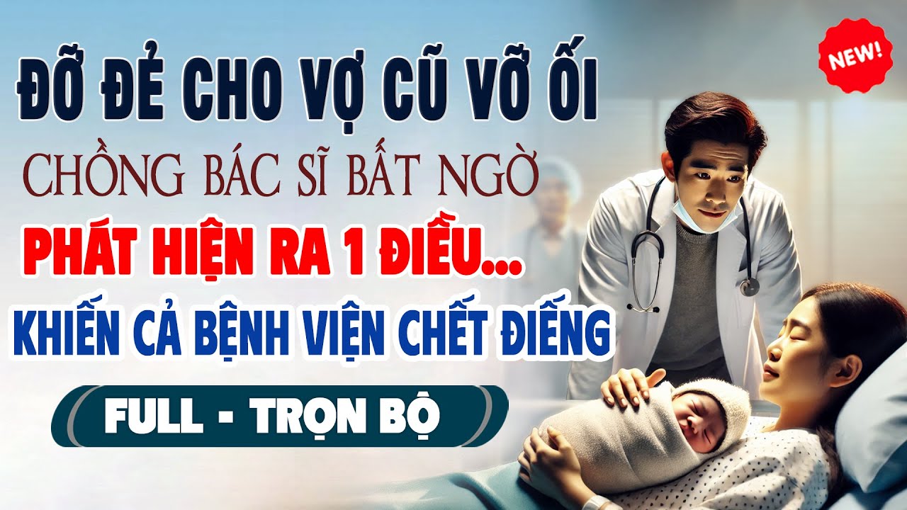 Truyện Ngôn Tình Mới: ĐỠ ĐẺ CHO VỢ CŨ VỠ ỐI Chồng Bác Sĩ Phát Hiện 1 Điều Khiến Bệnh Viện Chết Điếng