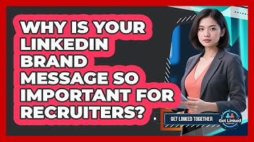 Why Is Your LinkedIn Brand Message So Important For Recruiters? - Get Linked Together