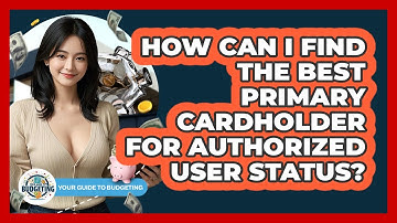 How Can I Find The Best Primary Cardholder For Authorized User Status? - Your Guide to Budgeting