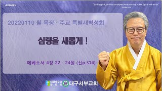 20220110 대구서부교회 남태섭 목사 목장 주교 특별새벽성회 월 에베소서 4장 22 - 32절 심령을 새롭게!