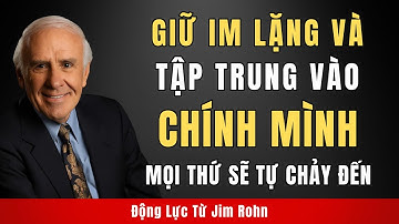 Khi Bạn Tập Trung Vào Bản Thân Và Giữ Im Lặng, Mọi Thứ Sẽ Tự Chảy Đến | Động Lực Từ Jim Rohn