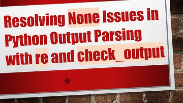 Resolving None Issues in Python Output Parsing with re and check_output
