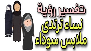 تفسير رؤية نساء ترتدى ملابس سوداء فى المنام