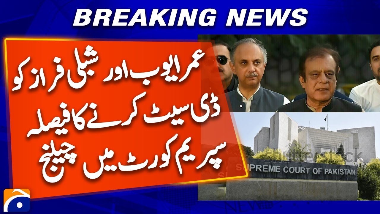 Decision to De-seat Omar Ayub and Shibli Faraz Challenged in Supreme Court - Breaking News