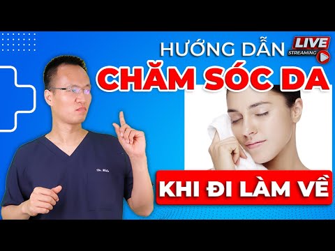 Hướng dẫn cách chăm sóc da khi Đi làm về cùng Dr Hiếu