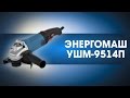 Обзор угловой шлифовальной машины ЭНЕРГОМАШ - УШМ9514П