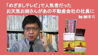 「めざましテレビ」で人気者だったお天気お姉さんがあの不動産会社の社員に　by榊淳司