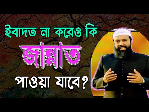 ইবাদত না করে যদি জান্নাত পাওয়া যায় তাহলে ইবাদতের দরকার কি? ড. খোন্দকার আব্দুল্লাহ জাহাঙ্গীর