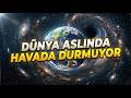 Dünya Aslında Havada Durmuyor (Gerçek Çok Daha Korkutucu)