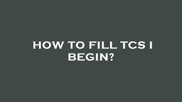 How to fill tcs i begin?