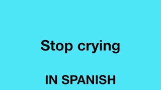 How To Say (Stop crying) In Spanish