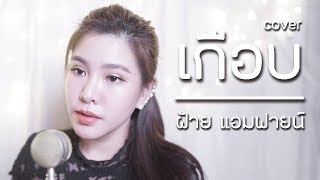 เกือบ บุรินทร์ บุญวิสุทธิ์ Cover by ฝ้าย แอมฟายน์ l Faiiamfine Official