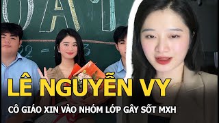 Lê Nguyễn Vy: Cô giáo xin vào nhóm lớp gây sốt MXH